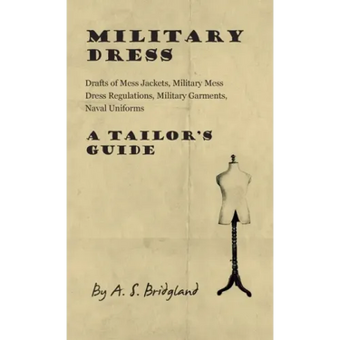 Military Dress: Drafts of Mess Jackets, Military Mess Dress Regulations, Military Garments, Naval Uniforms - A Tailor's Guide