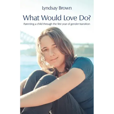 What Would Love Do?: Parenting a child through the first year of gender transition
