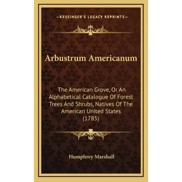 Arbustrum Americanum: The American Grove, Or An Alphabetical Catalogue Of Forest Trees And Shrubs, Natives Of The American United States (1785)