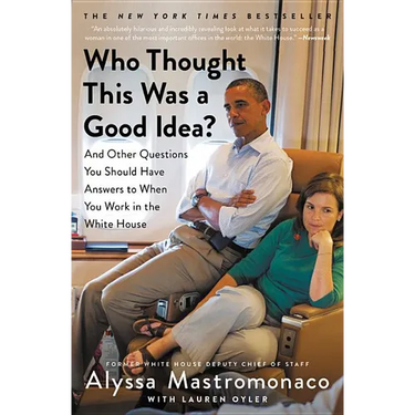 Who Thought This Was a Good Idea?: And Other Questions You Should Have Answers to When You Work in the White House