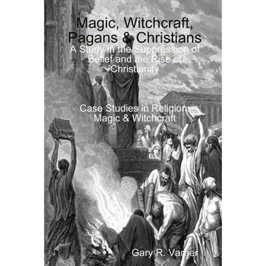 Magic, Witchcraft, Pagans & Christians: A Study in the Suppression of Belief and the Rise of Christianity