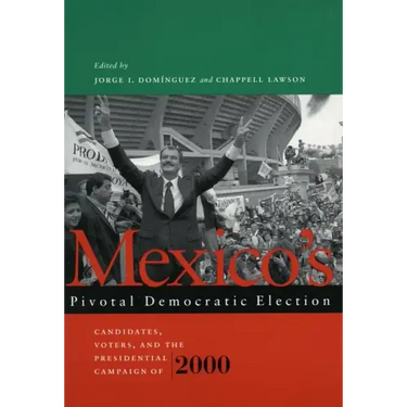 Mexico's Pivotal Democratic Election: Candidates, Voters, and the Presidential Campaign of 2000