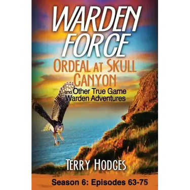 Warden Force: Ordeal at Skull Canyon and Other True Game Warden Adventures: Episodes 63-75
