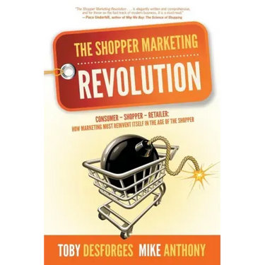 The Shopper Marketing Revolution: Consumer - Shopper - Retailer: How Marketing Must Reinvent Itself in the Age of the Shopper