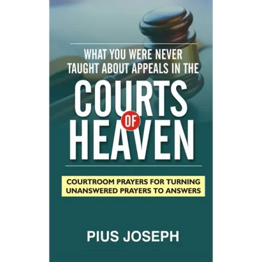What You Were Never Taught About Appeals in the Courts of Heaven: Courtroom Prayers for Turning Unanswered Prayers to Answers