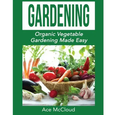 Gardening: Organic Vegetable Gardening Made Easy