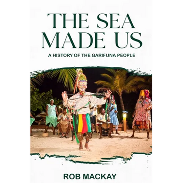 The Sea Made Us: A History of the Garifuna People