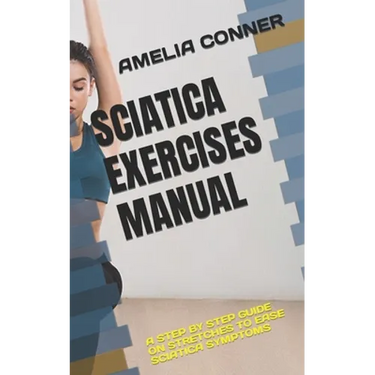 Sciatica Exercises Manual: A Step by Step Guide on Stretches to Ease Sciatica Symptoms