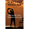 Heal Your Shoulder: Rotator Cuff Rehabilitation