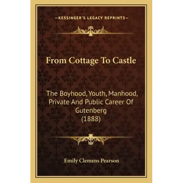 From Cottage To Castle: The Boyhood, Youth, Manhood, Private And Public Career Of Gutenberg (1888)