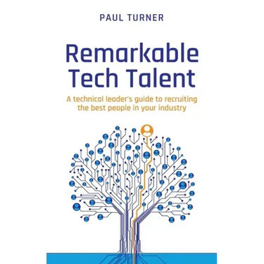 Remarkable Tech Talent: A technical leader's guide to recruiting the best people in your industry