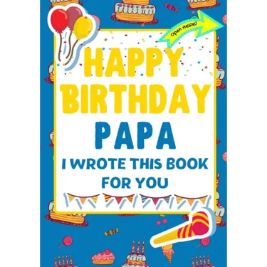 Happy Birthday Papa - I Wrote This Book For You: The Perfect Birthday Gift For Kids to Create Their Very Own Book For Papa
