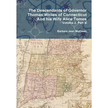 The Descendants of Governor Thomas Welles of Connecticut and his Wife Alice Tomes, Volume 2, Part B