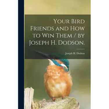 Your Bird Friends and How to Win Them / by Joseph H. Dodson.