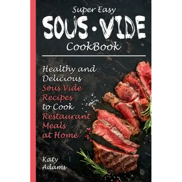 Super Easy Sous Vide Cookbook: Healthy & Delicious Sous Vide Recipes to Cook Restaurant Meals at Home