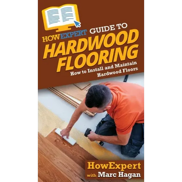HowExpert Guide to Hardwood Flooring: How to Install and Maintain Hardwood Floors