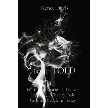 four TOLD: Four short stories- I'll Never Leave You, Charity, Bald Corinne, Stuck In Today.
