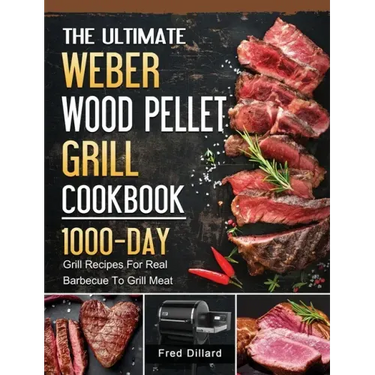 The Ultimate Weber Wood Pellet Grill Cookbook: 1000-Day Grill Recipes For Real Barbecue To Grill Meat