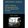 Intuitive Math - 100+ Power Strategies for ACT(R) and SAT(R) Math: Advanced Skills for the Math Anxious and the Math Gifted