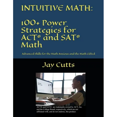 Intuitive Math - 100+ Power Strategies for ACT(R) and SAT(R) Math: Advanced Skills for the Math Anxious and the Math Gifted