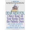 Dear Mem Fox, I Have Read All Your Books Even the Pathetic Ones: And Other Incidents in the Life of a Children's Book Author
