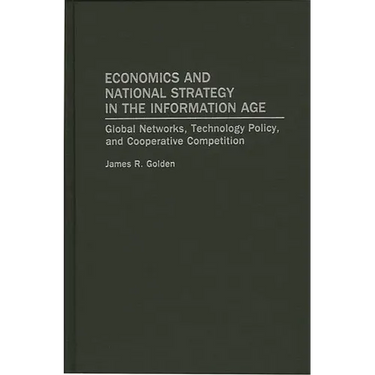 Economics and National Strategy in the Information Age: Global Networks, Technology Policy, and Cooperative Competition