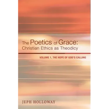 The Poetics of Grace: Christian Ethics as Theodicy: Volume 1, the Hope of God's Calling