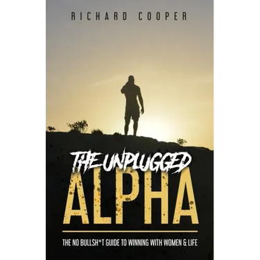 The Unplugged Alpha: The No Bullsh*t Guide To Winning With Women & Life