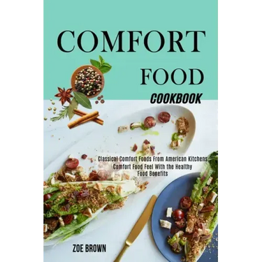 Comfort Food Cookbook: Comfort Food Feel With the Healthy Food Benefits (Classical Comfort Foods From American Kitchens)