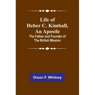 Life of Heber C. Kimball, an Apostle: The Father and Founder of the British Mission