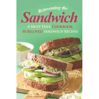 Reinventing the Sandwich: A Must Have Cookbook; 50 Beloved Sandwich Recipes