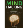 Mind Hacking: 3 Books in 1: Manipulation, How to Analyze People, NLP