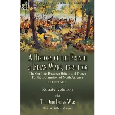 A History of the French & Indian Wars, 1689-1766: the Conflicts Between Britain and France For the Domination of North America---A History of the Fren