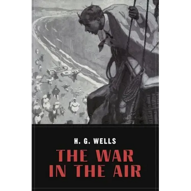The War In the Air: and particularly how Mr. Bert Smallways fared while it lasted (Illustrated)