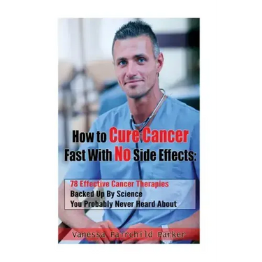 How To Cure Cancer Fast With No Side Effects: 78 Effective Cancer Therapies Backed Up By Science You Probably Never Heard About