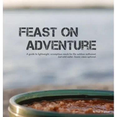 Feast on Adventure: Lightweight, scrumptious recipes for the outdoor enthusiast. Just add water. Scenic views optional.