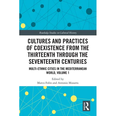 Cultures and Practices of Coexistence from the Thirteenth Through the Seventeenth Centuries: Multi-Ethnic Cities in the Mediterranean World, Volume 1