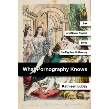 What Pornography Knows: Sex and Social Protest Since the Eighteenth Century
