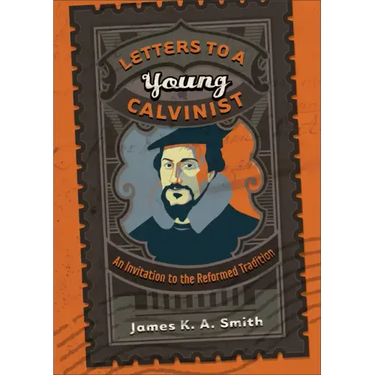 Letters to a Young Calvinist: An Invitation to the Reformed Tradition