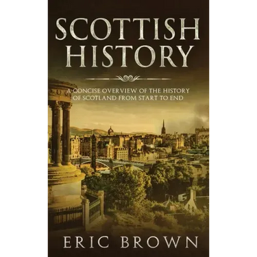 Scottish History: A Concise Overview of the History of Scotland From Start to End