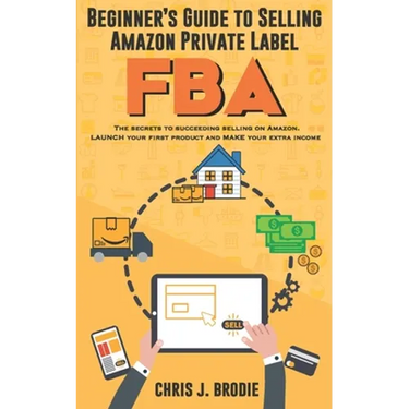 Beginner's Guide to Selling Amazon Private Label FBA: Create successful E-Commerce business LAUNCH your first product and make Extra passive Income