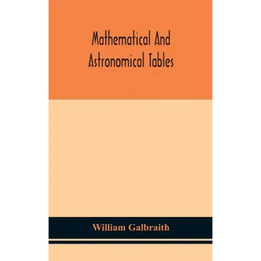 Mathematical and astronomical tables, for the use of students of mathematics, practical astronomers, surveyors, engineers, and navigators; with an int