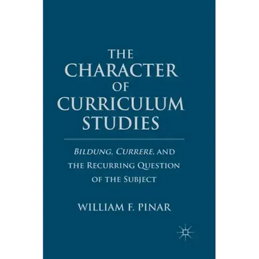The Character of Curriculum Studies: Bildung, Currere, and the Recurring Question of the Subject