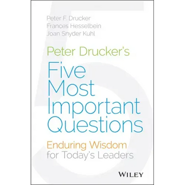 Peter Drucker's Five Most Important Questions: Enduring Wisdom for Today's Leaders