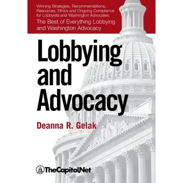 Lobbying and Advocacy: Winning Strategies, Resources, Recommendations, Ethics and Ongoing Compliance for Lobbyists and Washington Advocates: The Best