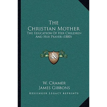 The Christian Mother: The Education Of Her Children And Her Prayer (1880)