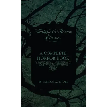 Complete Horror Book - Including Haunting, Horror, Diabolism, Witchcraft, and Evil Lore (Fantasy and Horror Classics)