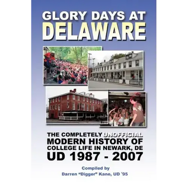 Glory Days at Delaware: The Completely Unofficial Modern History of College Life in Newark, DE UD 1987 - 2007