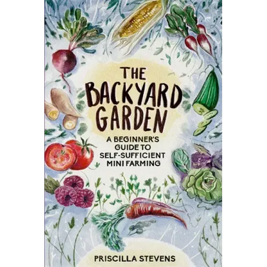 The Backyard Garden: A Beginner's Guide to Self-Sufficient Mini Farming