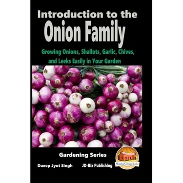 Introduction to the Onion Family - Growing Onions, Shallots, Garlic, Chives, and Leeks Easily in Your Garden